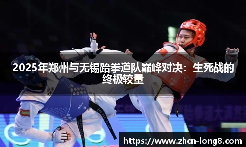 2025年郑州与无锡跆拳道队巅峰对决:生死战的终极较量