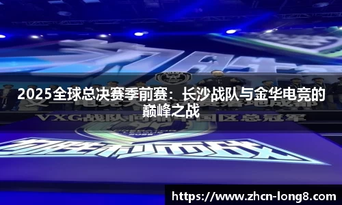 2025全球总决赛季前赛:长沙战队与金华电竞的巅峰之战