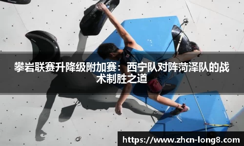 攀岩联赛升降级附加赛:西宁队对阵菏泽队的战术制胜之道