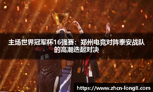 主场世界冠军杯16强赛:郑州电竞对阵泰安战队的高潮迭起对决