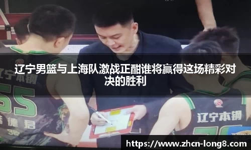 辽宁男篮与上海队激战正酣谁将赢得这场精彩对决的胜利